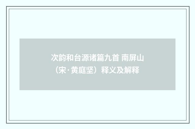 次韵和台源诸篇九首 南屏山（宋·黄庭坚）释义及解释
