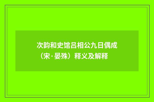 次韵和史馆吕相公九日偶成（宋·晏殊）释义及解释