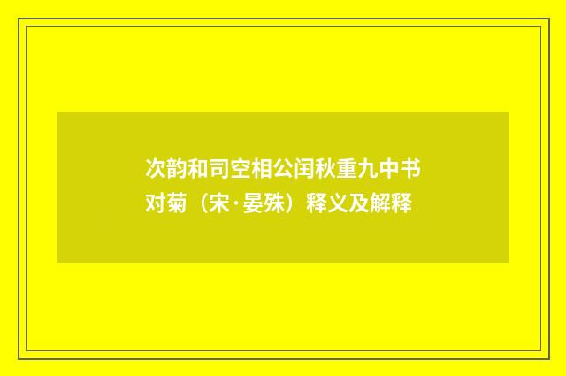 次韵和司空相公闰秋重九中书对菊（宋·晏殊）释义及解释