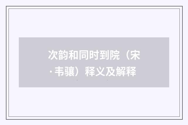 次韵和同时到院（宋·韦骧）释义及解释