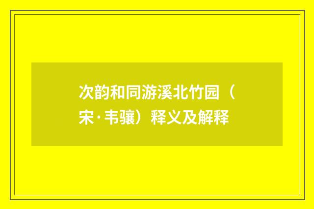 次韵和同游溪北竹园（宋·韦骧）释义及解释