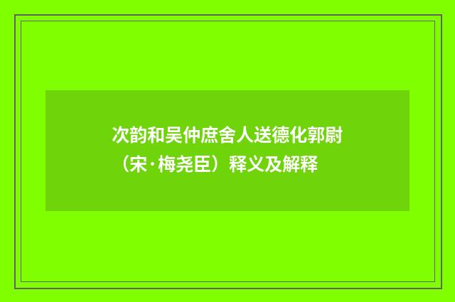 次韵和吴仲庶舍人送德化郭尉（宋·梅尧臣）释义及解释