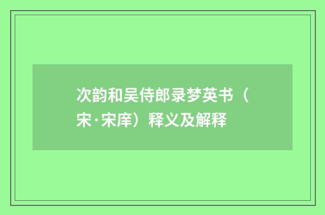 次韵和吴侍郎录梦英书（宋·宋庠）释义及解释