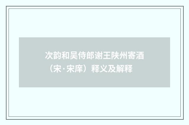 次韵和吴侍郎谢王陕州寄酒（宋·宋庠）释义及解释