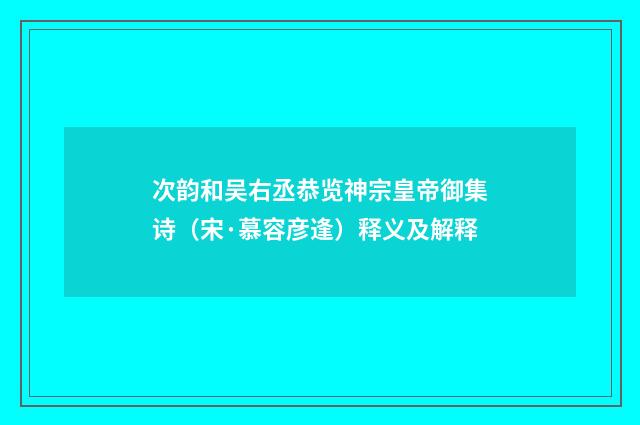 次韵和吴右丞恭览神宗皇帝御集诗（宋·慕容彦逢）释义及解释