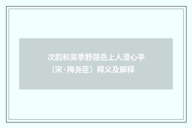 次韵和吴季野题岳上人澄心亭（宋·梅尧臣）释义及解释