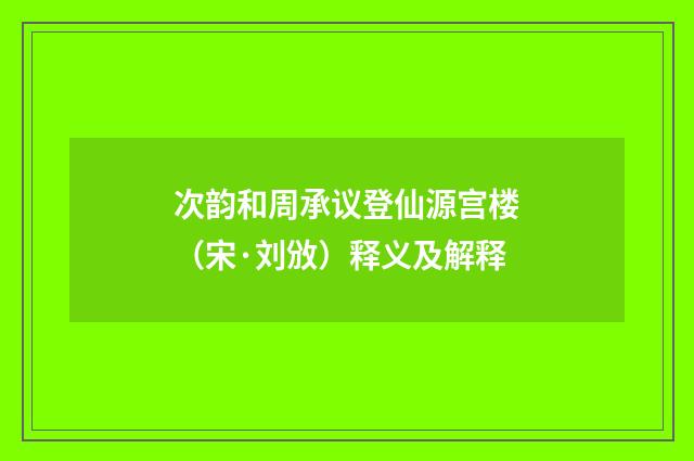 次韵和周承议登仙源宫楼（宋·刘攽）释义及解释