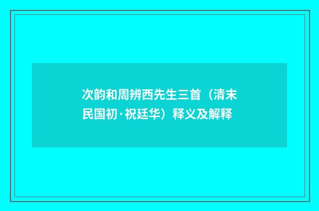 次韵和周辨西先生三首（清末民国初·祝廷华）释义及解释
