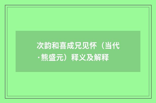 次韵和喜成兄见怀（当代·熊盛元）释义及解释