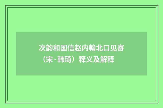 次韵和国信赵内翰北口见寄（宋·韩琦）释义及解释