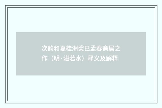 次韵和夏桂洲癸巳孟春斋居之作（明·湛若水）释义及解释