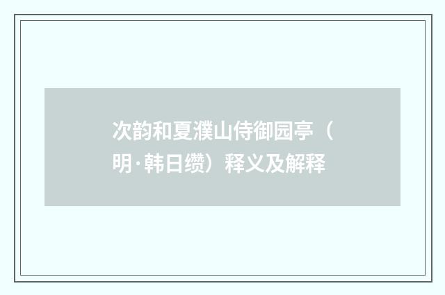 次韵和夏濮山侍御园亭（明·韩日缵）释义及解释