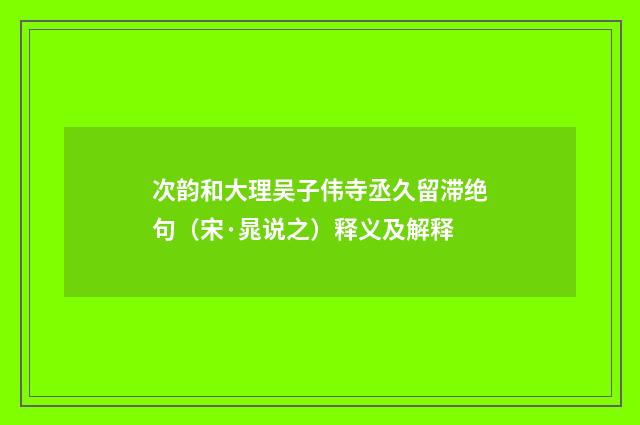 次韵和大理吴子伟寺丞久留滞绝句（宋·晁说之）释义及解释