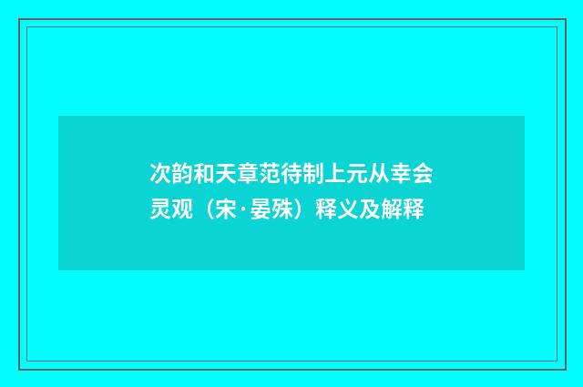 次韵和天章范待制上元从幸会灵观（宋·晏殊）释义及解释