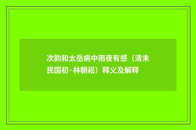 次韵和太岳病中雨夜有感（清末民国初·林朝崧）释义及解释