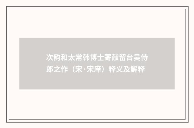 次韵和太常韩博士寄献留台吴侍郎之作（宋·宋庠）释义及解释