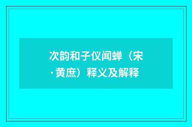 次韵和子仪闻蝉（宋·黄庶）释义及解释
