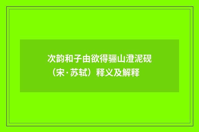 次韵和子由欲得骊山澄泥砚（宋·苏轼）释义及解释
