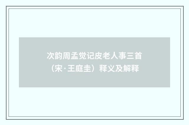 次韵周孟觉记皮老人事三首（宋·王庭圭）释义及解释