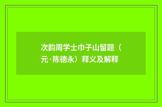 次韵周学士巾子山留题（元·陈德永）释义及解释
