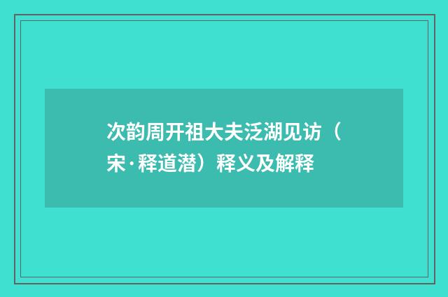 次韵周开祖大夫泛湖见访（宋·释道潜）释义及解释