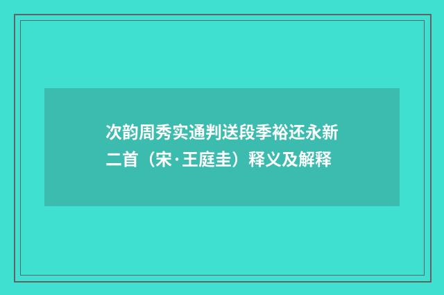 次韵周秀实通判送段季裕还永新二首（宋·王庭圭）释义及解释