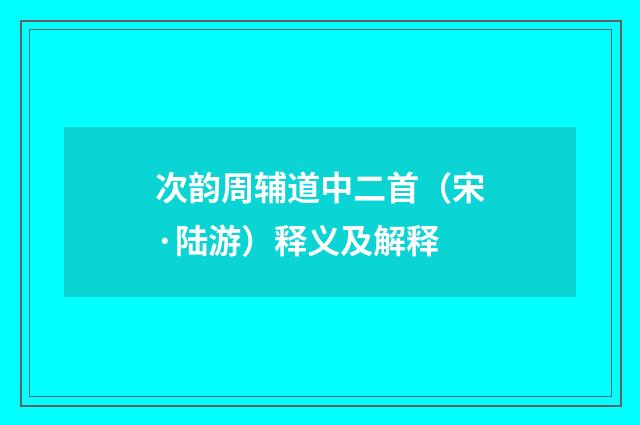 次韵周辅道中二首（宋·陆游）释义及解释