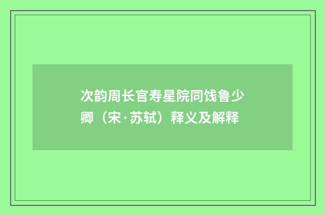 次韵周长官寿星院同饯鲁少卿（宋·苏轼）释义及解释
