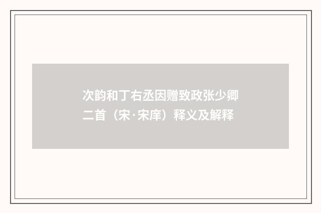 次韵和丁右丞因赠致政张少卿二首（宋·宋庠）释义及解释