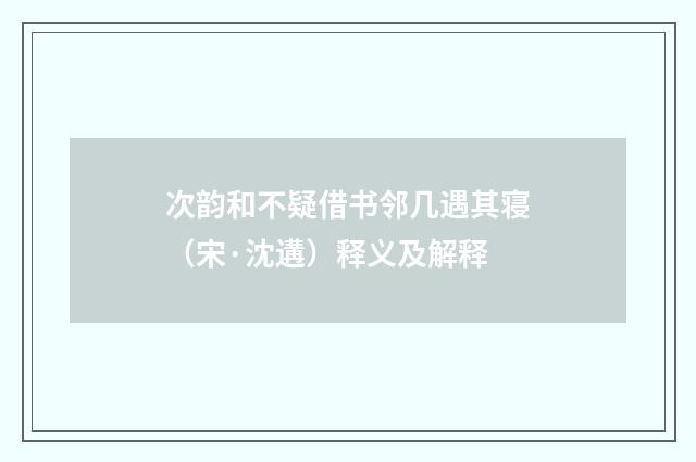 次韵和不疑借书邻几遇其寝（宋·沈遘）释义及解释