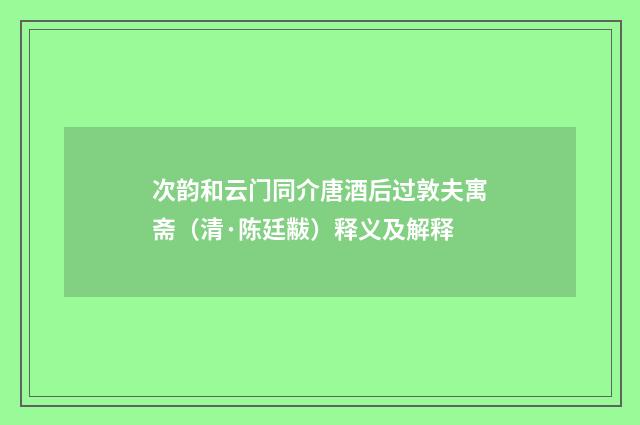 次韵和云门同介唐酒后过敦夫寓斋（清·陈廷黻）释义及解释
