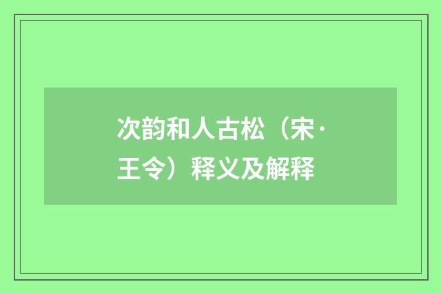 次韵和人古松（宋·王令）释义及解释