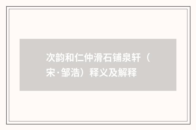 次韵和仁仲滑石铺泉轩（宋·邹浩）释义及解释