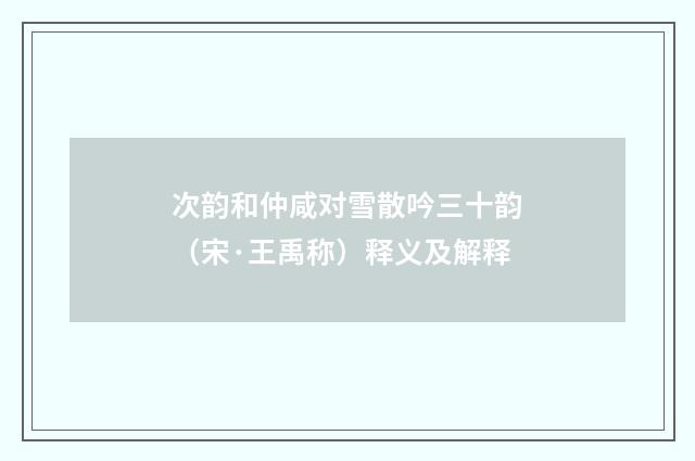 次韵和仲咸对雪散吟三十韵（宋·王禹称）释义及解释