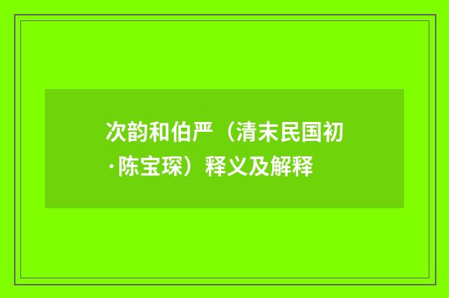 次韵和伯严（清末民国初·陈宝琛）释义及解释