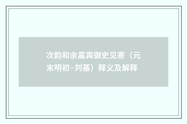 次韵和余嘉宾御史见寄（元末明初·刘基）释义及解释