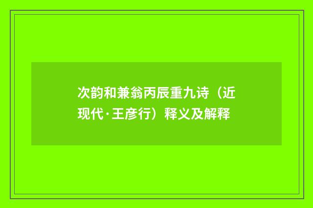 次韵和兼翁丙辰重九诗（近现代·王彦行）释义及解释
