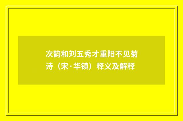 次韵和刘五秀才重阳不见菊诗（宋·华镇）释义及解释