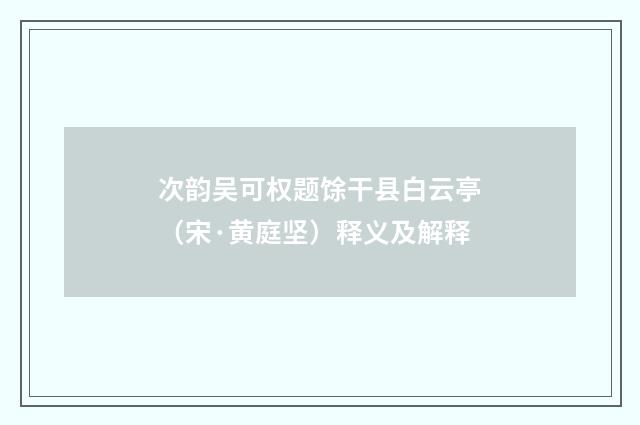 次韵吴可权题馀干县白云亭（宋·黄庭坚）释义及解释