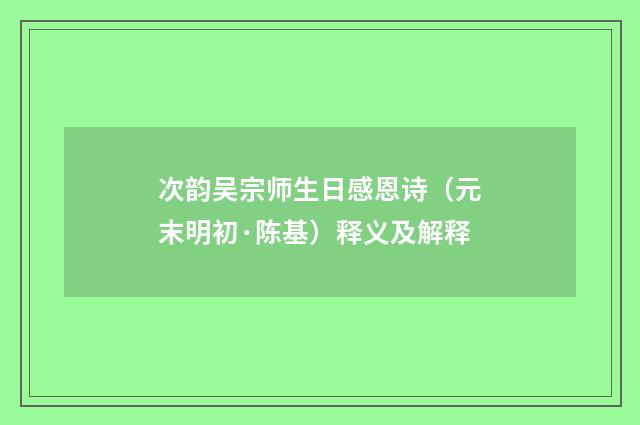 次韵吴宗师生日感恩诗（元末明初·陈基）释义及解释