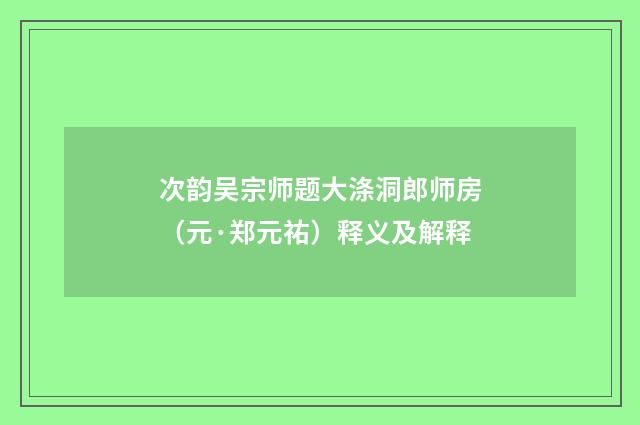 次韵吴宗师题大涤洞郎师房（元·郑元祐）释义及解释