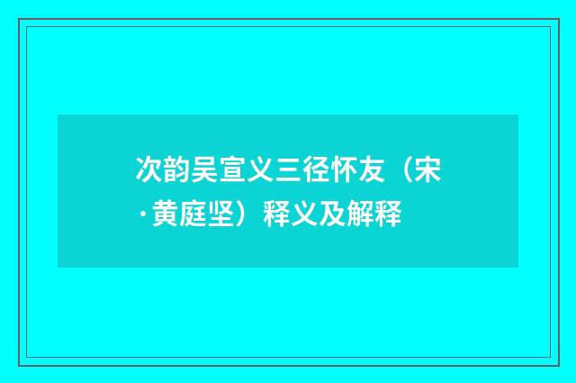 次韵吴宣义三径怀友（宋·黄庭坚）释义及解释