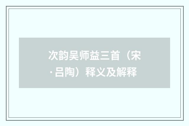 次韵吴师益三首（宋·吕陶）释义及解释