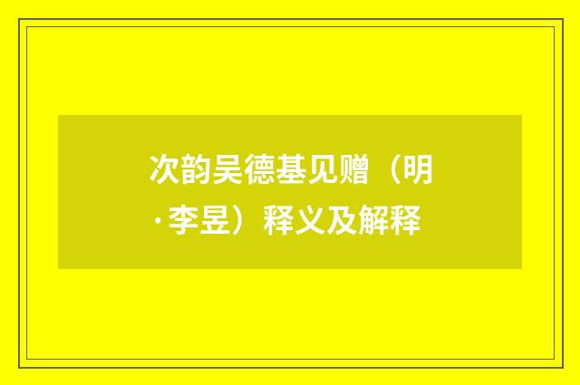 次韵吴德基见赠（明·李昱）释义及解释