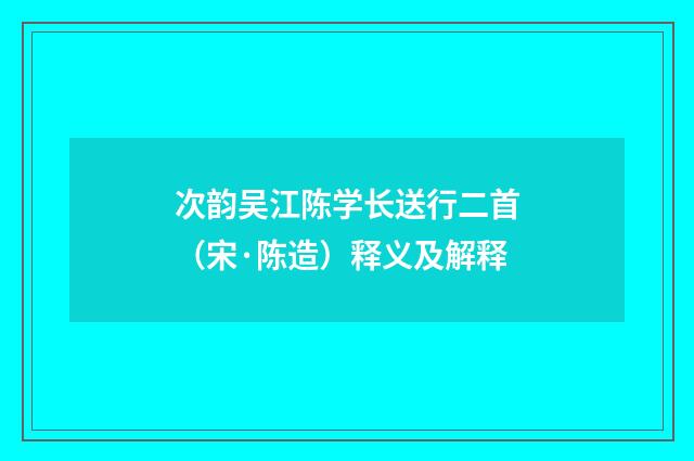 次韵吴江陈学长送行二首（宋·陈造）释义及解释