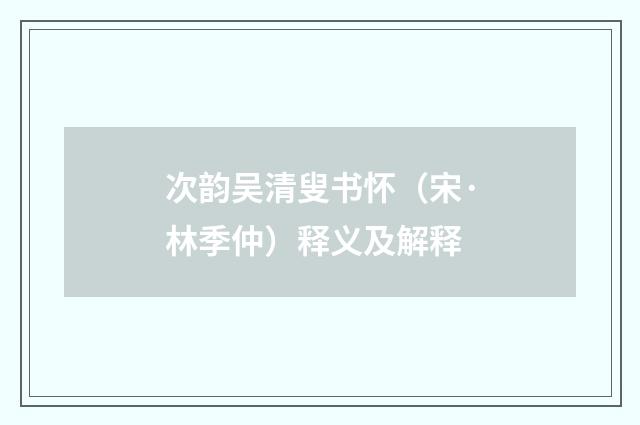 次韵吴清叟书怀（宋·林季仲）释义及解释