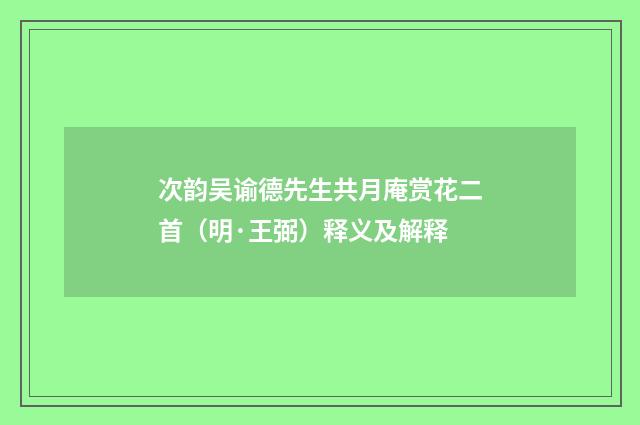 次韵吴谕德先生共月庵赏花二首（明·王弼）释义及解释