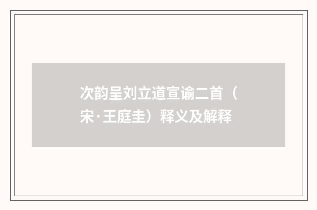 次韵呈刘立道宣谕二首（宋·王庭圭）释义及解释