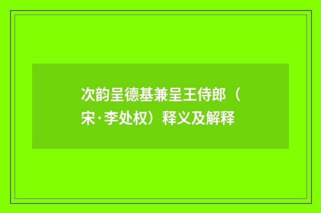 次韵呈德基兼呈王侍郎（宋·李处权）释义及解释