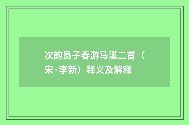 次韵员子春游马溪二首（宋·李新）释义及解释
